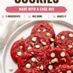 A plate of soft and chewy Red Velvet Cake Mix Cookies with white chocolate chips; the text reads “Soft + Chewy Red Velvet Cookies, Made with a cake mix, 5 ingredients, one bowl, makes 17.”